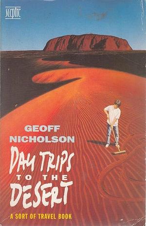 Day Trips to the Desert: A Sort of Travel Book by Geoff Nicholson