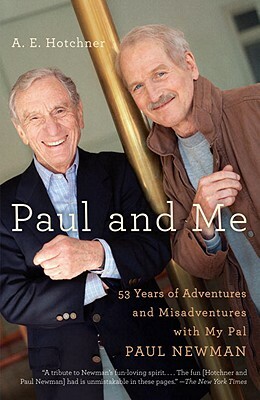 Paul and Me: Fifty-Three Years of Adventures and Misadventures with My Pal Paul Newman by A. E. Hotchner