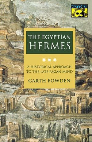 The Egyptian Hermes: A Historical Approach to the Late Pagan Mind by Garth Fowden