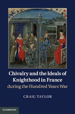 Chivalry and the Ideals of Knighthood in France during the Hundred Years War by Craig Taylor