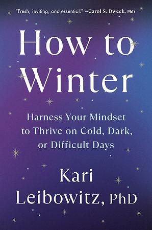 How to Winter: Harness Your Mindset to Thrive on Cold, Dark, or Difficult Days by Kari Leibowitz, PhD