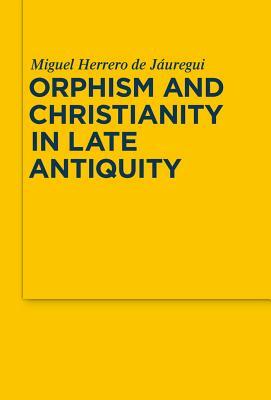 Orphism and Christianity in Late Antiquity by Miguel Herrero de Jáuregui