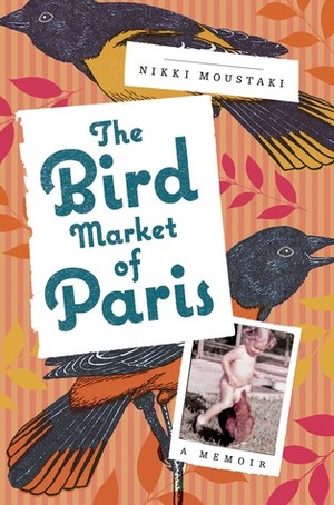 The Bird Market of Paris: A Memoir by Nikki Moustaki