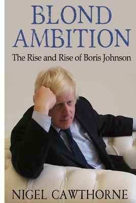 Blond Ambition: The Rise and Rise of Boris Johnson by Nigel Cawthorne