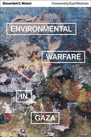 Environmental Warfare in Gaza: Colonial Violence and New Landscapes of Resistance by Shourideh C. Molavi