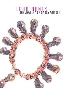 Loud Bones: The Jewelry of Nancy Worden by Michelle Lebaron, Susan Platt