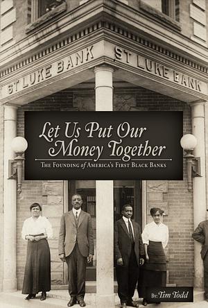 Let Us Put Our Money Together: The Founding of America's First Black Banks by Tim Todd