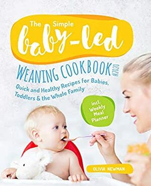 The Simple Baby-Led Weaning Cookbook #2020: Quick and Healthy Recipes for Babies, Toddlers and The Whole Family incl. Weakly Meal Planner by Olivia Newman