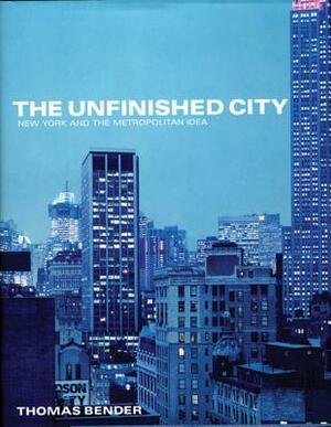 The Unfinished City: New York and the Metropolitan Idea by Thomas Bender