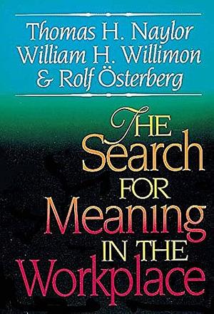 The Search for Meaning in the Workplace by Thomas H. Naylor, Rolf Österberg, William H. Willimon