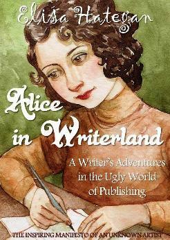 Alice in Writerland:A Writer's Adventures in the Ugly World of Publishing by Elisa Hategan
