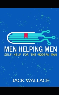 Men Helping Men: Self-Help for the Modern Man by Jack Wallace