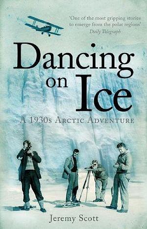 Dancing on Ice: A 1930s Arctic Adventure by Jeremy Scott, Jeremy Scott