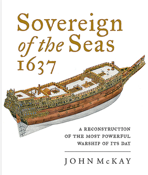 Sovereign of the Seas 1637: A Reconstruction of the Most Powerful Warship of Its Day by John McKay