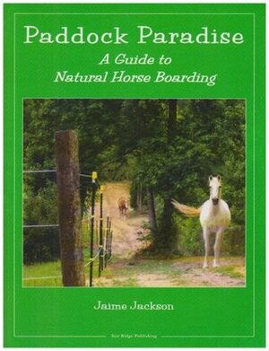 Paddock Paradise: A Guide to Natural Horse Boarding by Jaime Jackson