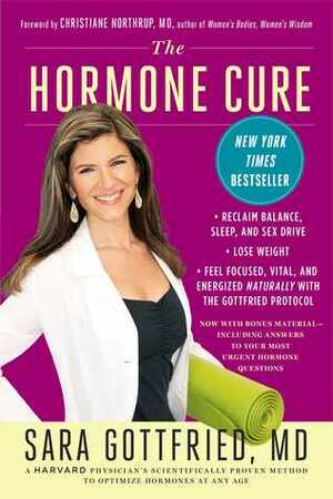 The Hormone Cure: Reclaim Balance, Sleep and Sex Drive; Lose Weight; Feel Focused, Vital, and Energized Naturally with the Gottfried Protocol by Christianne Northrup, Sara Gottfried