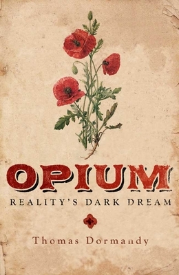 Opium: Reality's Dark Dream by Thomas Dormandy