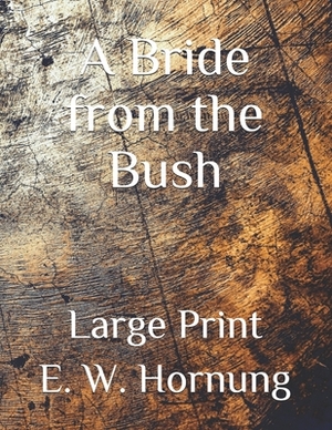 A Bride from the Bush: Large Print by E. W. Hornung