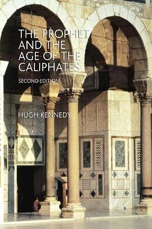 The Prophet and the Age of the Caliphates: The Islamic Near East from the 6th to the 11th Century by Hugh Kennedy