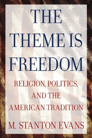 The Theme is Freedom: Religion, Politics, and the American Tradition by M. Stanton Evans