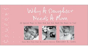 Why a Daughter Needs a Mom Coupons: 22 Special Ways to Show Mom Just How Much She Means to You! by Gregory E. Lang