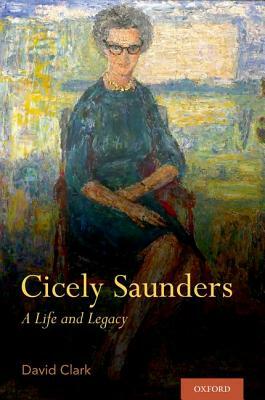 Cicely Saunders: A Life and Legacy by David Clark
