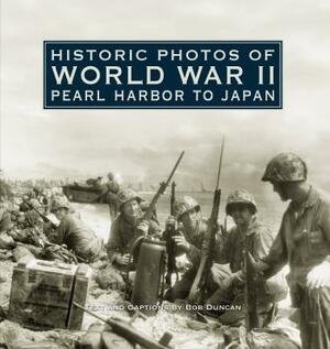 Historic Photos of World War II: Pearl Harbor to Japan: Pearl Harbor to Japan by Bob Duncan