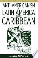 Anti-americanism in Latin America and the Caribbean by Alan McPherson