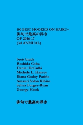 100 Best Hooked on Haiku of 2016-17: Third Annual by Brett Brady, Reshida Coba, Daniel Deculla