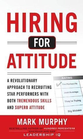 Hiring for Attitude by Mark Murphy, Mark Murphy
