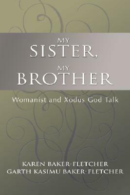 My Sister, My Brother: Womanist and Xodus God-Talk by Garth Baker-Fletcher, Karen Baker-Fletcher