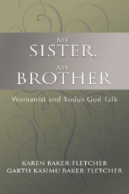 My Sister, My Brother: Womanist and Xodus God-Talk by Karen Baker-Fletcher, Garth Baker-Fletcher