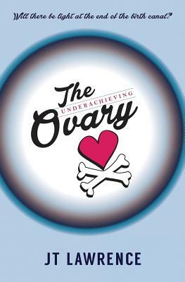 The Underachieving Ovary by J. T. Lawrence