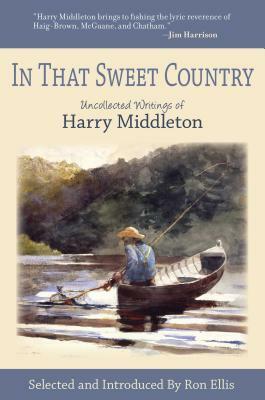 In That Sweet Country: Uncollected Writings of Harry Middleton by Harry Middleton