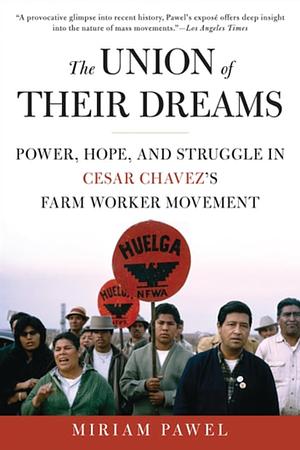 The Union of Their Dreams: Power, Hope, and Struggle in Cesar Chavez's Farm Worker Movement by Miriam Pawel