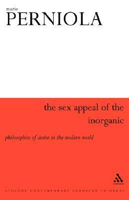 The Sex Appeal of the Inorganic: Philosophies of Desire in the Modern World by Mario Perniola