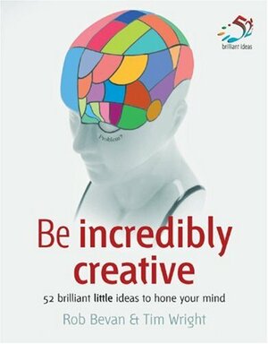 Be Incredibly Creative by Rob Bevan, Tim Wright