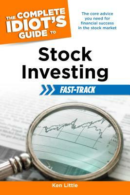 The Complete Idiot's Guide to Stock Investing Fast-Track: The Core Advice You Need for Financial Success in the Stock Market by Ken Little