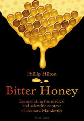 Bitter Honey: Recuperating the Medical and Scientific Context of Bernard Mandeville by Phillip Hilton