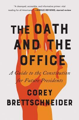 The Oath and the Office: A Guide to the Constitution for Future Presidents by Corey Brettschneider