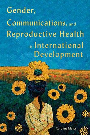 Gender, Communications, and Reproductive Health in International Development by Carolina Matos