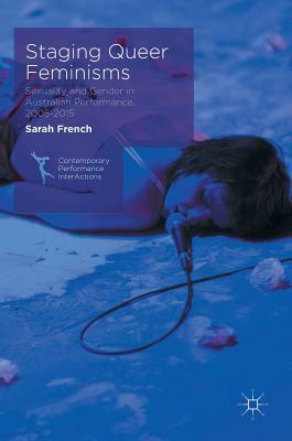 Staging Queer Feminisms: Sexuality and Gender in Australian Performance, 2005-2015 by Sarah French