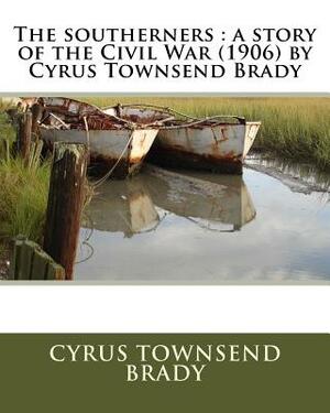 The southerners: a story of the Civil War (1906) by Cyrus Townsend Brady by Cyrus Townsend Brady