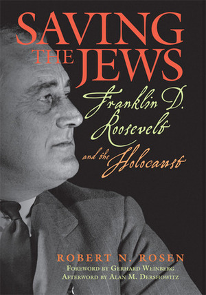 Saving the Jews: Franklin D. Roosevelt and the Holocaust by Gerhard L. Weinberg, Robert N. Rosen, Alan M. Dershowitz