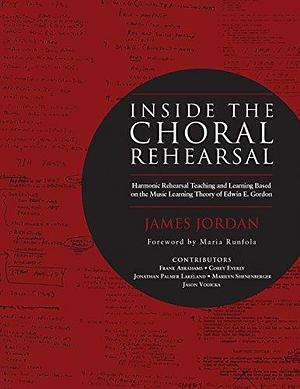 Inside the Choral Rehearsal: Rehearsal Teaching and Learning Based Upon the Music Learning Theory of Edwin E. Gordon : with Pedagogical Connections to Music Learning Theory, Critical Pedagogy, Laban Effort Shape, Embodied Rhythm, Group Vocal Technique, and Harmonic Accompanying by Jason Vodicka, Marilyn Shenenberger, James Mark Jordan, Edwin Gordon, Jonathan Palmer Lakeland, Corey Everly, Frank Abrahams