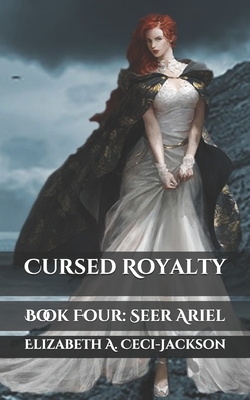 Cursed Royalty: Book Four: Seer Ariel by Elizabeth a. Ceci-Jackson