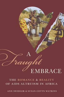 A Fraught Embrace: The Romance and Reality of AIDS Altruism in Africa by Ann Swidler, Susan Cotts Watkins