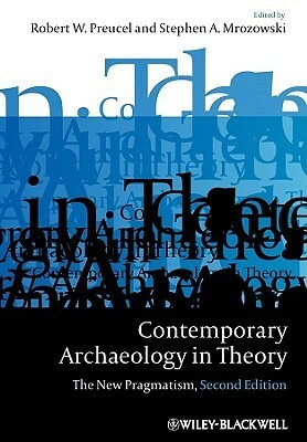 Contemporary Archaeology in Theory: The New Pragmatism by Stephen A. Mrozowski, Robert W. Preucel