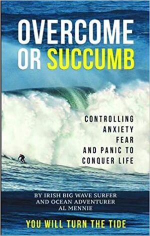 Overcome or Succumb - Controlling Anxiety, Fear and Panic to Conquer Life by Charles McQuillan, Rich Murphy, Andrew Hill Sara O'Neill, Leigh Hawthorne, Al Mennie
