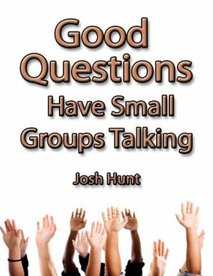 Good Questions Have Small Groups Talking by Josh Hunt